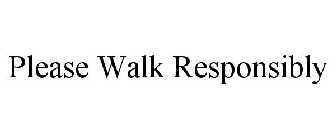 PLEASE WALK RESPONSIBLY