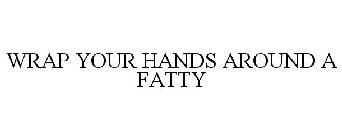 WRAP YOUR HANDS AROUND A FATTY