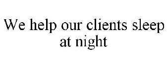 WE HELP OUR CLIENTS SLEEP AT NIGHT