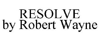 RESOLVE BY ROBERT WAYNE