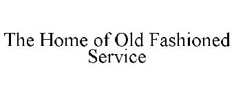 THE HOME OF OLD FASHIONED SERVICE