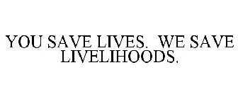 YOU SAVE LIVES. WE SAVE LIVELIHOODS.