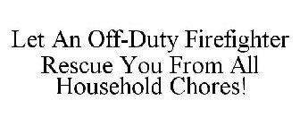 LET AN OFF-DUTY FIREFIGHTER RESCUE YOU FROM ALL HOUSEHOLD CHORES!