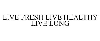 LIVE FRESH LIVE HEALTHY LIVE LONG