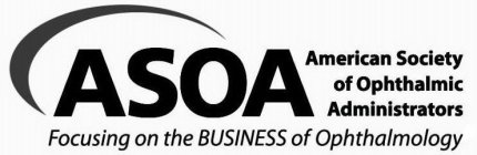 ASOA AMERICAN SOCIETY OF OPHTHALMIC ADMINISTRATORS FOCUSING ON THE BUSINESS OF OPHTHALMOLOGY