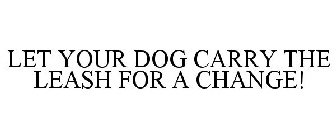 LET YOUR DOG CARRY THE LEASH FOR A CHANGE!