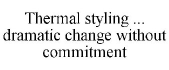 THERMAL STYLING ... DRAMATIC CHANGE WITHOUT COMMITMENT