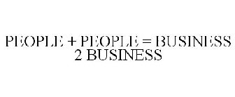 PEOPLE + PEOPLE = BUSINESS 2 BUSINESS
