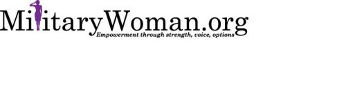 MILITARYWOMAN.ORG EMPOWERMENT THROUGH STRENGTH, VOICE, OPTIONS