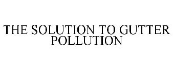 THE SOLUTION TO GUTTER POLLUTION
