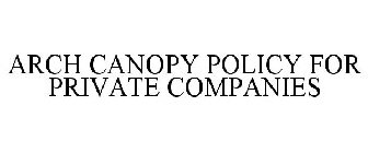 ARCH CANOPY POLICY FOR PRIVATE COMPANIES