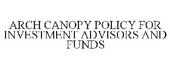 ARCH CANOPY POLICY FOR INVESTMENT ADVISORS AND FUNDS