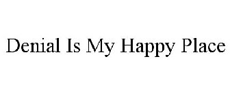 DENIAL IS MY HAPPY PLACE