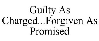 GUILTY AS CHARGED...FORGIVEN AS PROMISED