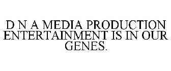 D N A MEDIA PRODUCTION ENTERTAINMENT IS IN OUR GENES.