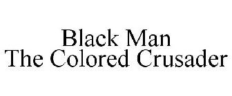 BLACK MAN THE COLORED CRUSADER