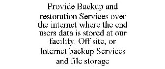 PROVIDE BACKUP AND RESTORATION SERVICES OVER THE INTERNET WHERE THE END USERS DATA IS STORED AT OUR FACILITY. OFF SITE, OR INTERNET BACKUP SERVICES AND FILE STORAGE