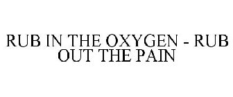 RUB IN THE OXYGEN - RUB OUT THE PAIN