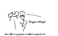 PROJECT-NINJA! YOUR LIFE IS A PROJECT, SO MAKE IT A GREAT ONE!