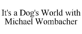 IT'S A DOG'S WORLD WITH MICHAEL WOMBACHER