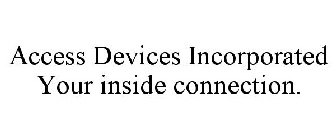 ACCESS DEVICES INCORPORATED YOUR INSIDE CONNECTION.