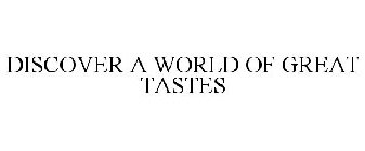 DISCOVER A WORLD OF GREAT TASTES