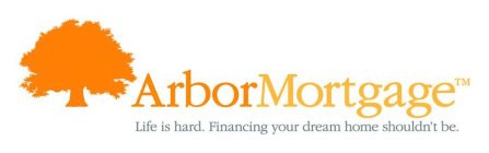 ARBOR MORTGAGE LIFE IS HARD. FINANCING YOUR DREAM HOME SHOULDN'T BE.