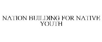 NATION BUILDING FOR NATIVE YOUTH