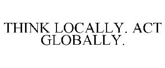THINK LOCALLY. ACT GLOBALLY.