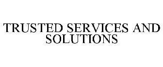 TRUSTED SERVICES AND SOLUTIONS