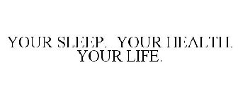 YOUR SLEEP. YOUR HEALTH. YOUR LIFE.