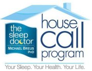 THE SLEEP DOCTOR MICHAEL BREUS PHD HOUSE CALL PROGRAM YOUR SLEEP. YOUR HEALTH. YOUR LIFE.