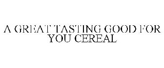 A GREAT TASTING GOOD FOR YOU CEREAL