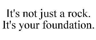IT'S NOT JUST A ROCK. IT'S YOUR FOUNDATION.