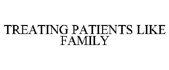 TREATING PATIENTS LIKE FAMILY