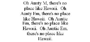 OH AUNTY M, THERE'S NO PLACE LIKE HAWAII. OH AUNTY EM, THERE'S NO PLACE LIKE HAWAII. OH AUNTIE EM, THERE'S NO PLACE LIKE HAWAII. OH AUNTIE EM, THERE'S NO PLACE LIKE HAWAII.