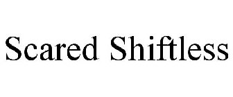 SCARED SHIFTLESS