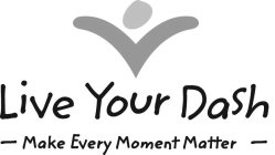 LIVE YOUR DASH --MAKE EVERY MOMENT MATTER--