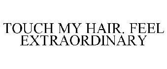 TOUCH MY HAIR. FEEL EXTRAORDINARY