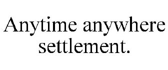 ANYTIME ANYWHERE SETTLEMENT.