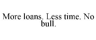 MORE LOANS. LESS TIME. NO BULL.