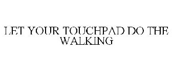 LET YOUR TOUCHPAD DO THE WALKING