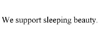 WE SUPPORT SLEEPING BEAUTY.