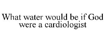 WHAT WATER WOULD BE IF GOD WERE A CARDIOLOGIST