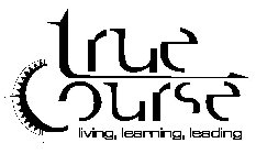TRUE COURSE LIVING, LEARNING, LEADING