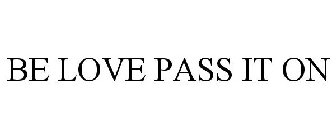 BE LOVE PASS IT ON