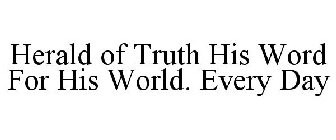 HERALD OF TRUTH HIS WORD FOR HIS WORLD. EVERY DAY