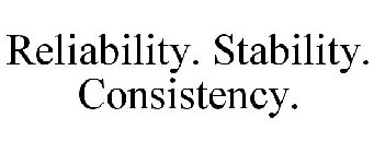 RELIABILITY. STABILITY. CONSISTENCY.