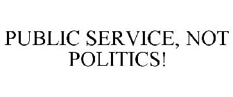 PUBLIC SERVICE, NOT POLITICS!