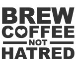 BREW COFFEE NOT HATRED